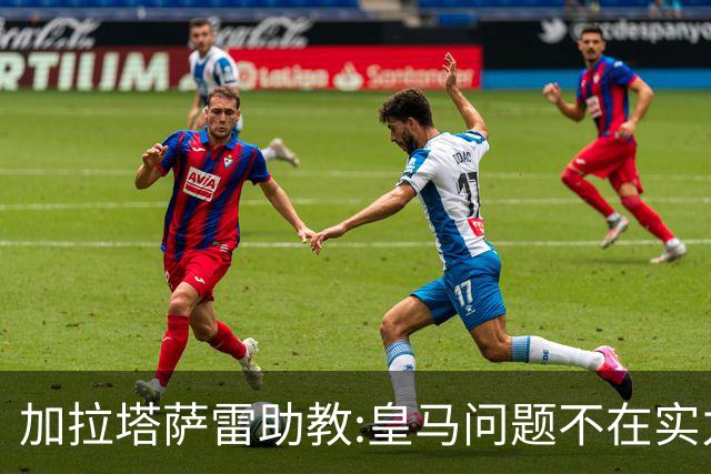 加拉塔萨雷助教:皇马问题不在实力和战术而在管理 穆帅最擅长管理