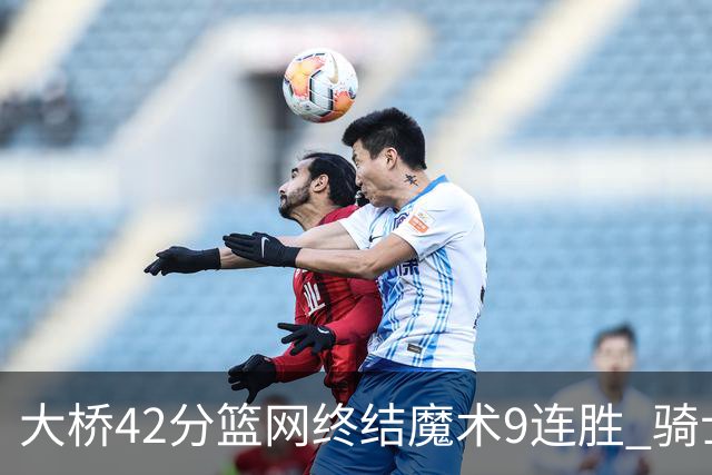 大桥42分篮网终结魔术9连胜 骑士送活塞17连败