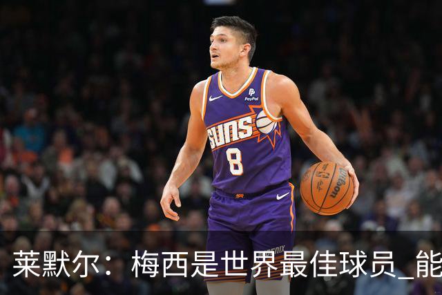 莱默尔：梅西是世界最佳球员 能与如此高水平球员比赛让人兴奋